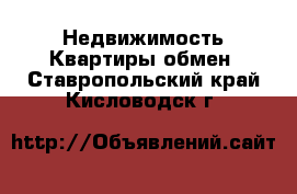 Недвижимость Квартиры обмен. Ставропольский край,Кисловодск г.